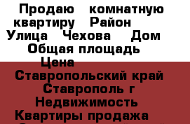 Продаю 2 комнатную квартиру › Район ­ 204 › Улица ­ Чехова  › Дом ­ 37 › Общая площадь ­ 57 › Цена ­ 1 400 000 - Ставропольский край, Ставрополь г. Недвижимость » Квартиры продажа   . Ставропольский край,Ставрополь г.